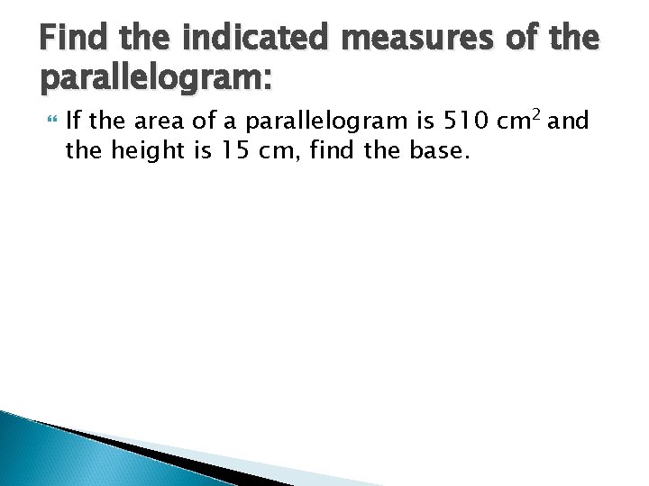 Find the indicated measures of the parallelogram: If the area of a parallelogram is