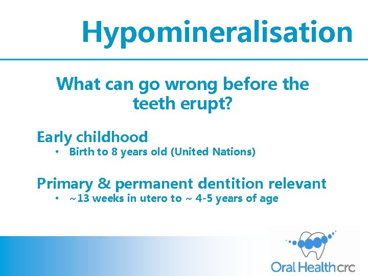 Hypomineralisation What can go wrong before the teeth erupt? Early childhood • Birth to