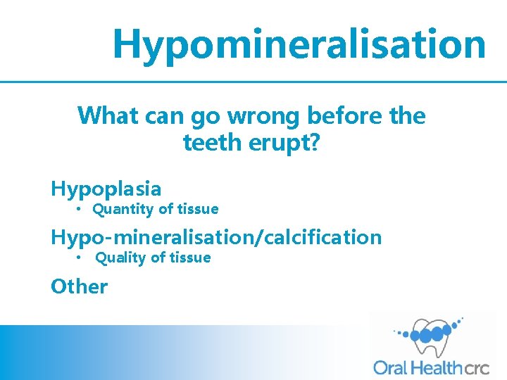 Hypomineralisation What can go wrong before the teeth erupt? Hypoplasia • Quantity of tissue