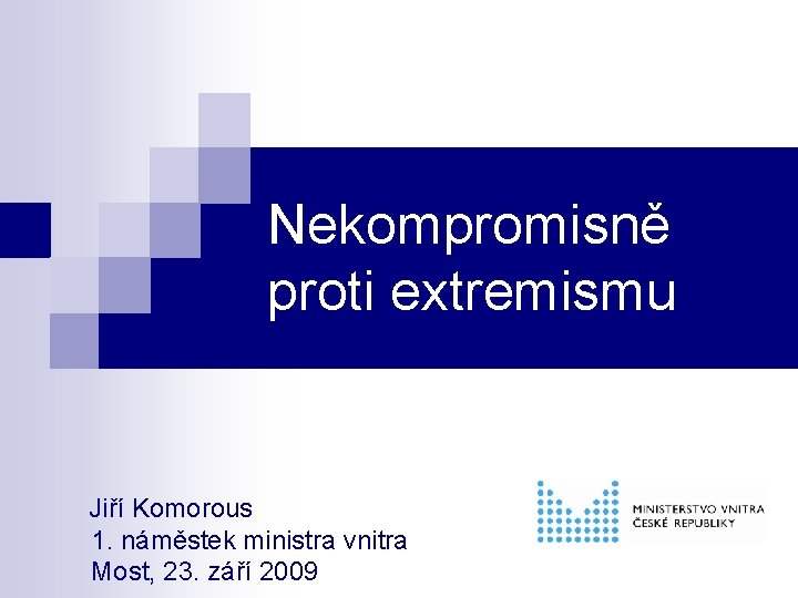 Nekompromisně proti extremismu Jiří Komorous 1. náměstek ministra vnitra Most, 23. září 2009 