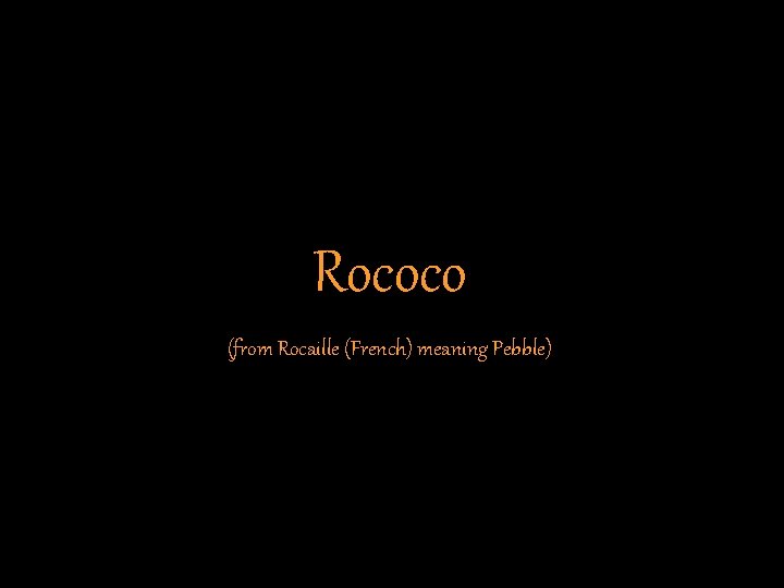 Rococo (from Rocaille (French) meaning Pebble) 