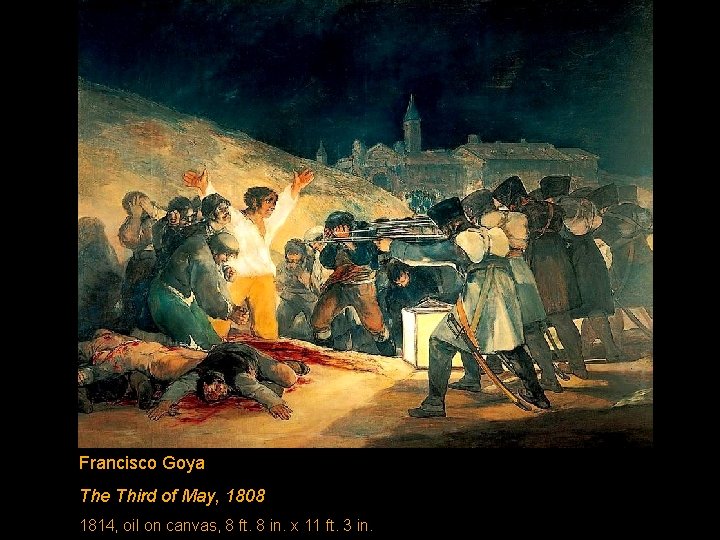 Francisco Goya The Third of May, 1808 1814, oil on canvas, 8 ft. 8