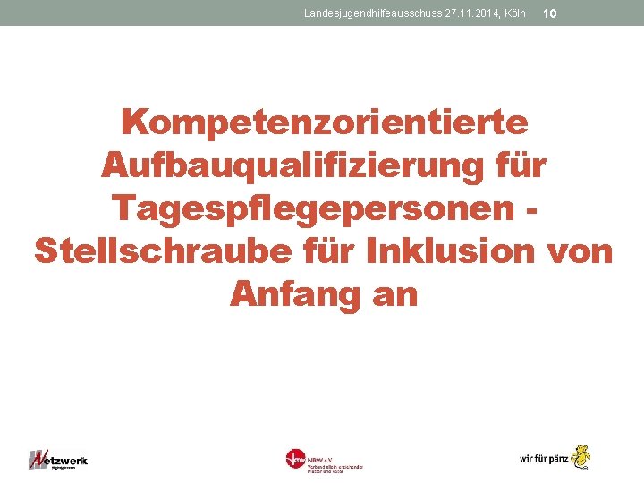 Landesjugendhilfeausschuss 27. 11. 2014, Köln 10 Kompetenzorientierte Aufbauqualifizierung für Tagespflegepersonen Stellschraube für Inklusion von