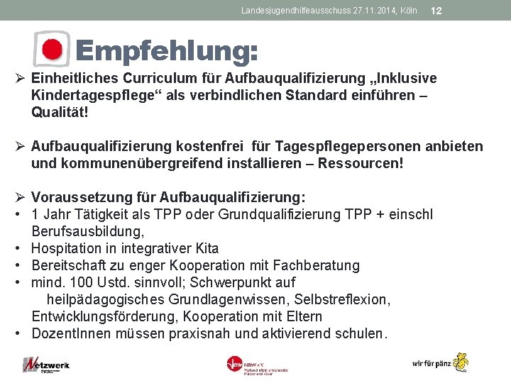 Landesjugendhilfeausschuss 27. 11. 2014, Köln 12 Empfehlung: Ø Einheitliches Curriculum für Aufbauqualifizierung „Inklusive Kindertagespflege“