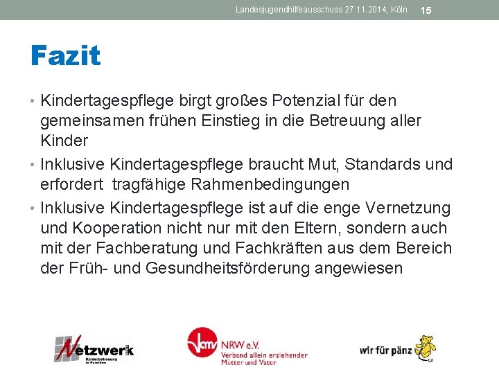 Landesjugendhilfeausschuss 27. 11. 2014, Köln 15 Fazit • Kindertagespflege birgt großes Potenzial für den