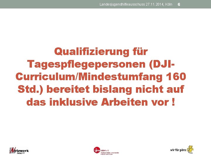 Landesjugendhilfeausschuss 27. 11. 2014, Köln 6 Qualifizierung für Tagespflegepersonen (DJICurriculum/Mindestumfang 160 Std. ) bereitet