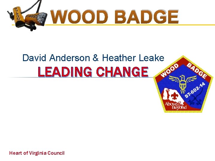 WOOD BADGE David Anderson & Heather Leake LEADING CHANGE Heart of Virginia Council 