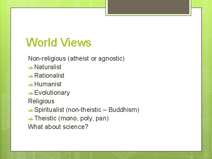 World Views Non-religious (atheist or agnostic) Naturalist Rationalist Humanist Evolutionary Religious Spiritualist (non-theistic –