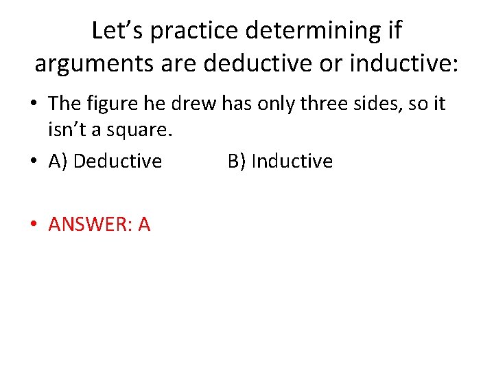 Let’s practice determining if arguments are deductive or inductive: • The figure he drew