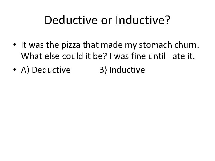 Deductive or Inductive? • It was the pizza that made my stomach churn. What