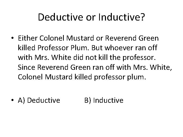 Deductive or Inductive? • Either Colonel Mustard or Reverend Green killed Professor Plum. But