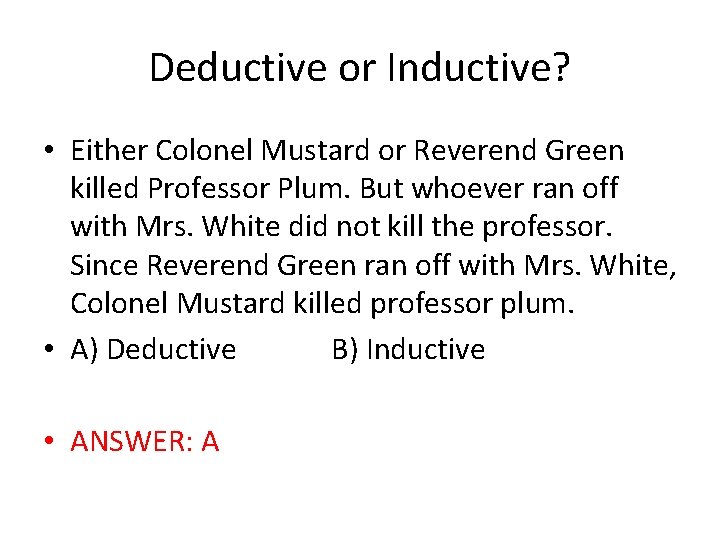 Deductive or Inductive? • Either Colonel Mustard or Reverend Green killed Professor Plum. But