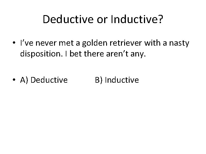 Deductive or Inductive? • I’ve never met a golden retriever with a nasty disposition.