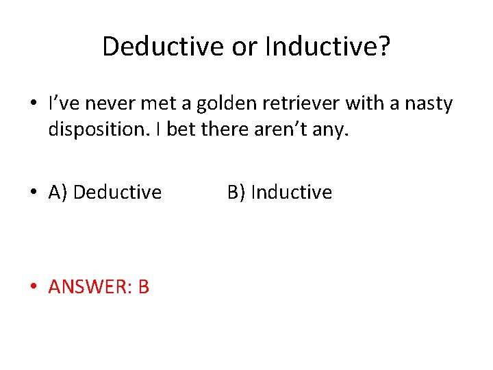 Deductive or Inductive? • I’ve never met a golden retriever with a nasty disposition.