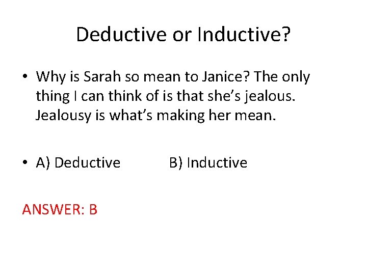 Deductive or Inductive? • Why is Sarah so mean to Janice? The only thing