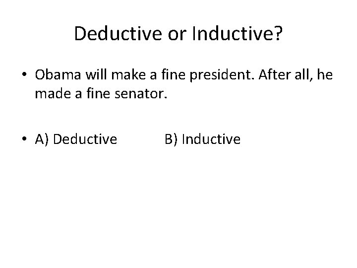 Deductive or Inductive? • Obama will make a fine president. After all, he made