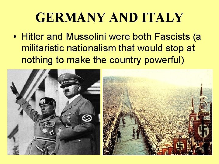 GERMANY AND ITALY • Hitler and Mussolini were both Fascists (a militaristic nationalism that