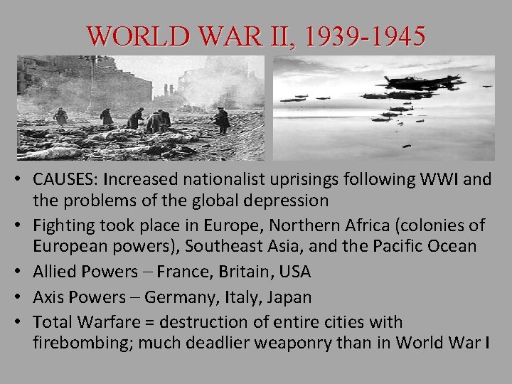 WORLD WAR II, 1939 -1945 • CAUSES: Increased nationalist uprisings following WWI and the