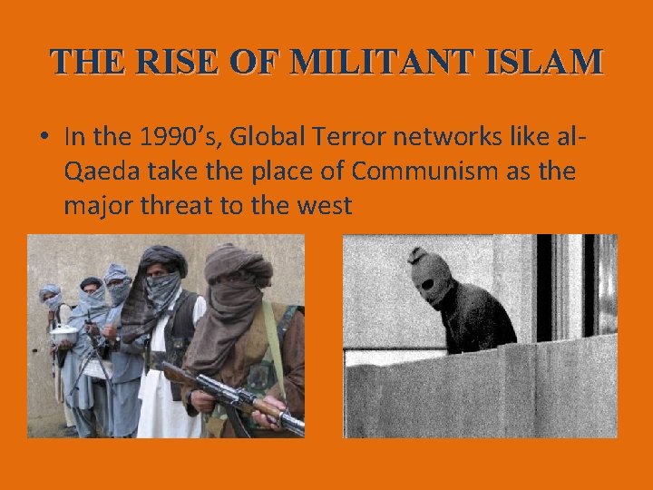 THE RISE OF MILITANT ISLAM • In the 1990’s, Global Terror networks like al.