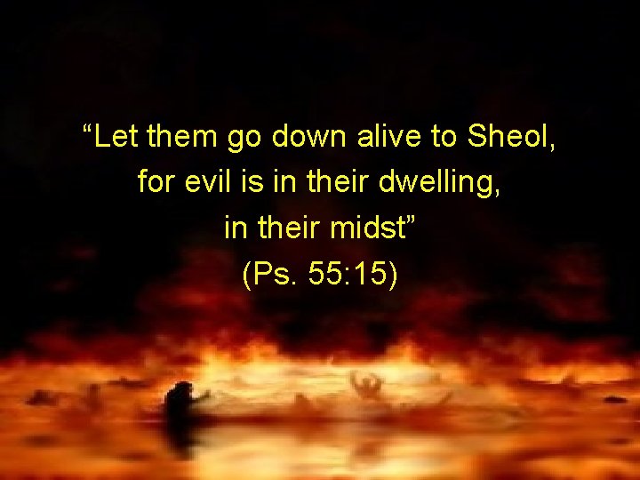 “Let them go down alive to Sheol, for evil is in their dwelling, in