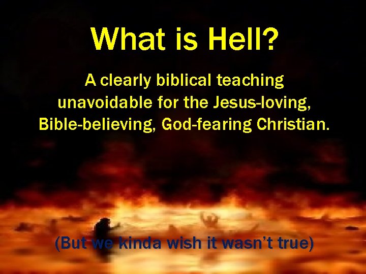 What is Hell? A clearly biblical teaching unavoidable for the Jesus-loving, Bible-believing, God-fearing Christian.