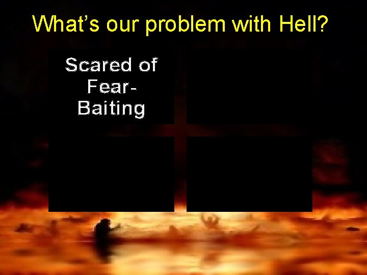 What’s our problem with Hell? Scared of Fear. Baiting 