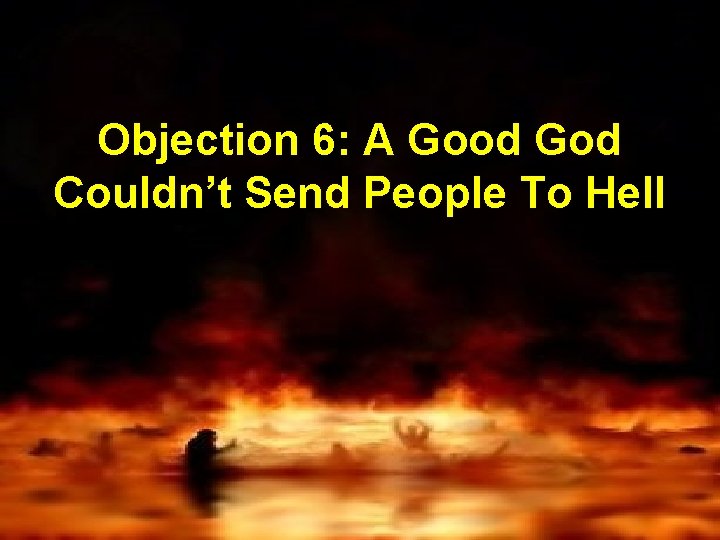 Objection 6: A Good God Couldn’t Send People To Hell 