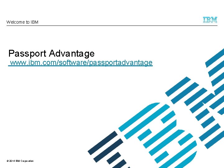 Welcome to IBM Passport Advantage www. ibm. com/software/passportadvantage © 2014 IBM Corporation 