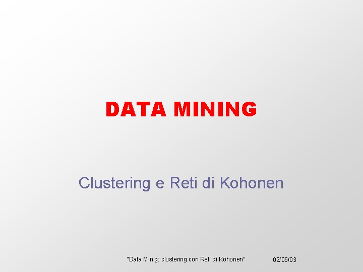 DATA MINING Clustering e Reti di Kohonen “Data Minig: clustering con Reti di Kohonen”
