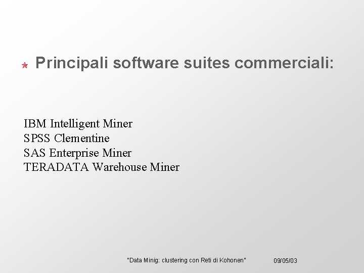 Principali software suites commerciali: IBM Intelligent Miner SPSS Clementine SAS Enterprise Miner TERADATA Warehouse