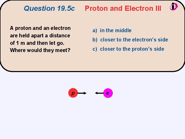 Question 19. 5 c A proton and an electron are held apart a distance