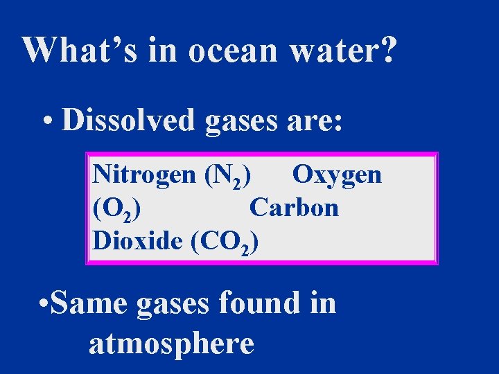 What’s in ocean water? • Dissolved gases are: Nitrogen (N 2) Oxygen (O 2)