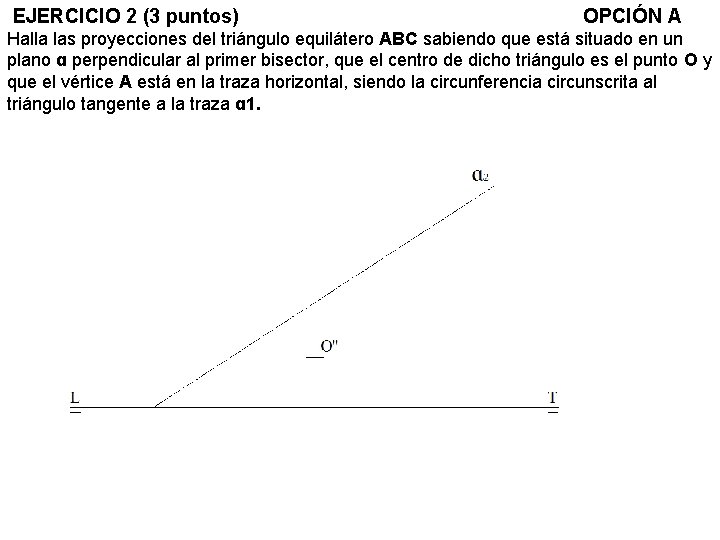 EJERCICIO 2 (3 puntos) OPCIÓN A Halla las proyecciones del triángulo equilátero ABC sabiendo