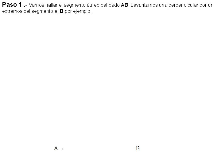 Paso 1. - Vamos hallar el segmento áureo del dado AB. Levantamos una perpendicular