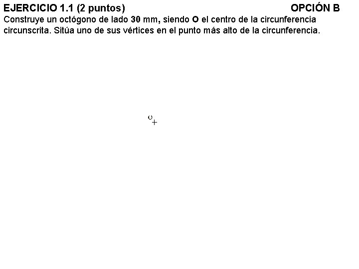 EJERCICIO 1. 1 (2 puntos) OPCIÓN B Construye un octógono de lado 30 mm,