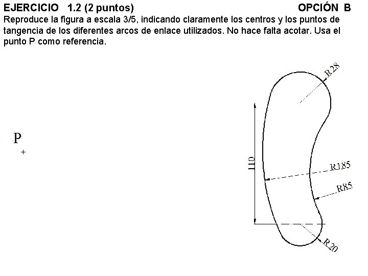 EJERCICIO 1. 2 (2 puntos) OPCIÓN B Reproduce la figura a escala 3/5, indicando