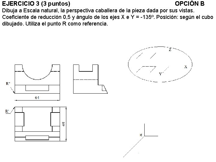 EJERCICIO 3 (3 puntos) OPCIÓN B Dibuja a Escala natural, la perspectiva caballera de