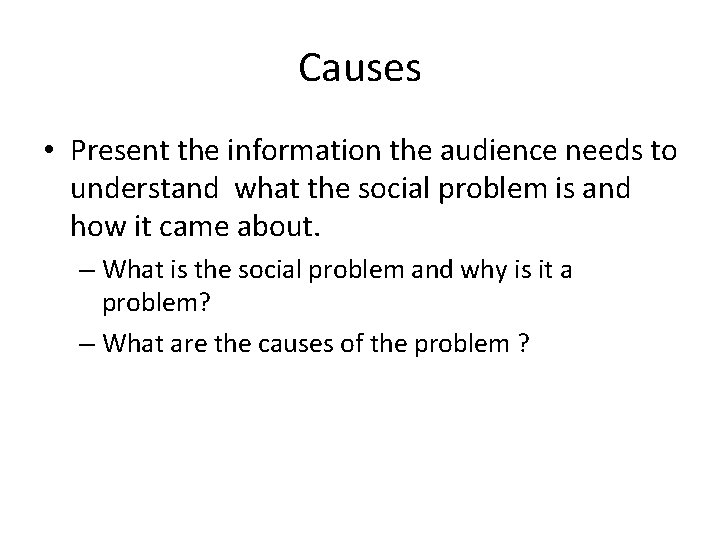 Causes • Present the information the audience needs to understand what the social problem