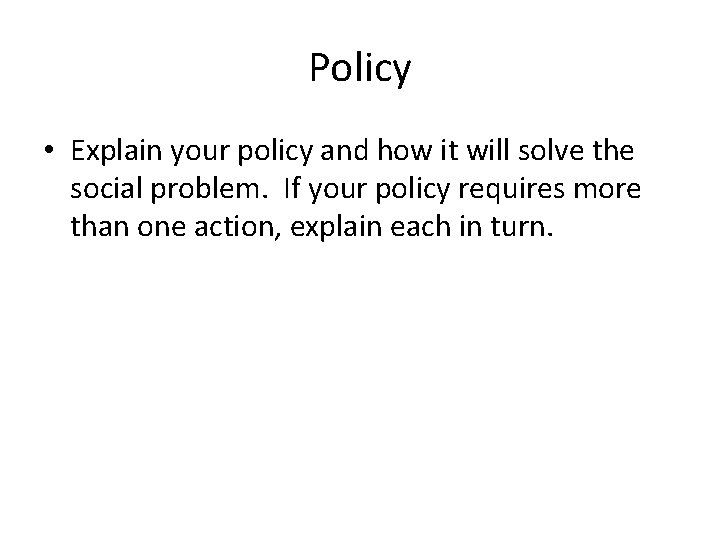 Policy • Explain your policy and how it will solve the social problem. If