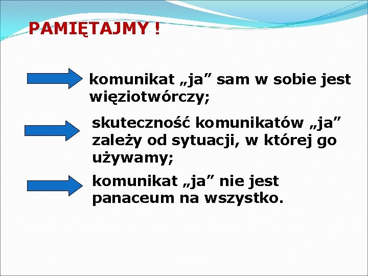 PAMIĘTAJMY ! komunikat „ja” sam w sobie jest więziotwórczy; skuteczność komunikatów „ja” zależy od