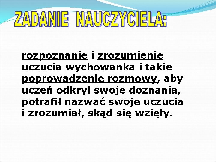 rozpoznanie i zrozumienie uczucia wychowanka i takie poprowadzenie rozmowy, aby uczeń odkrył swoje doznania,