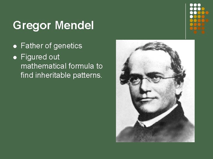 Gregor Mendel l l Father of genetics Figured out mathematical formula to find inheritable