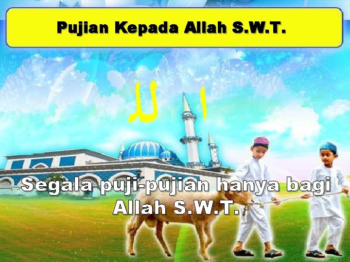 Pujian Kepada Allah S. W. T. ﺍ ﻟﻠ Segala puji-pujian hanya bagi Allah S.