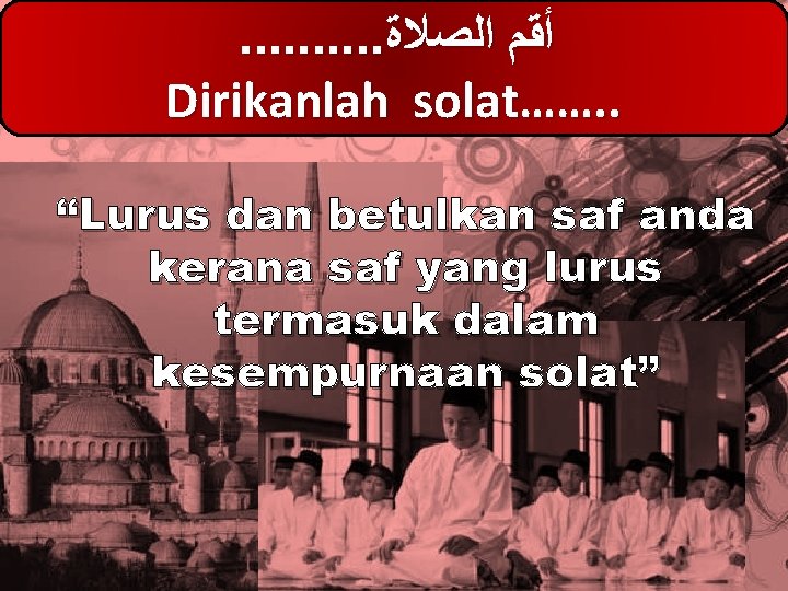 . . ﺃﻘﻢ ﺍﻟﺼﻼﺓ Dirikanlah solat……. . “Lurus dan betulkan saf anda kerana saf