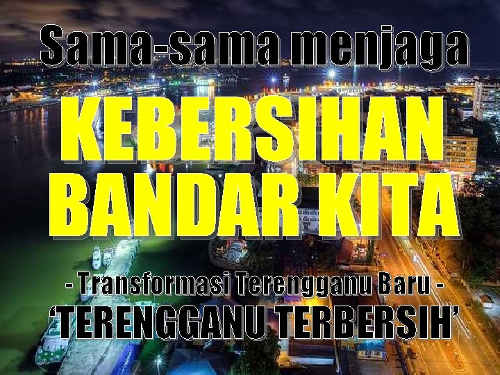 Sama-sama menjaga KEBERSIHAN BANDAR KITA - Transformasi Terengganu Baru - ‘TERENGGANU TERBERSIH’ 