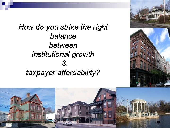 How do you strike the right balance between institutional growth & taxpayer affordability? 15