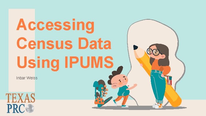 Accessing Census Data Using IPUMS Inbar Weiss 