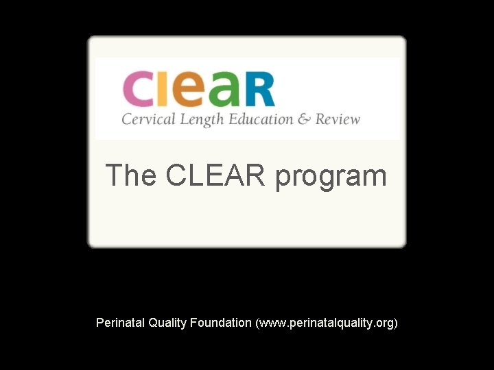 The CLEAR program Perinatal Quality Foundation (www. perinatalquality. org) 