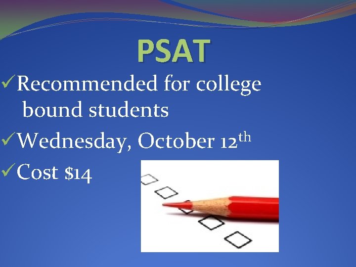 PSAT üRecommended for college bound students üWednesday, October 12 th üCost $14 