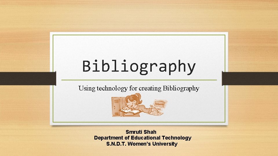 Bibliography Using technology for creating Bibliography Smruti Shah Department of Educational Technology S. N.